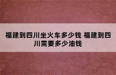 福建到四川坐火车多少钱 福建到四川需要多少油钱